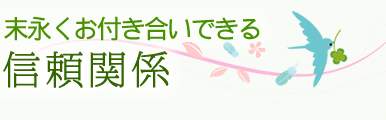 末永くお付き合いできる信頼関係